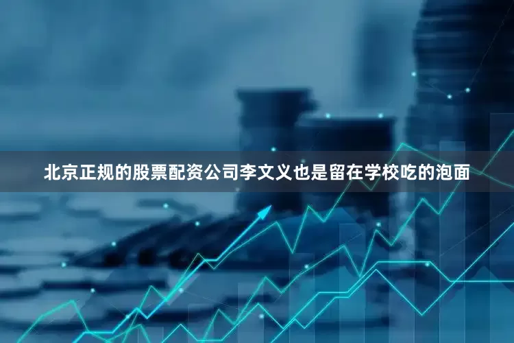 北京正规的股票配资公司李文义也是留在学校吃的泡面
