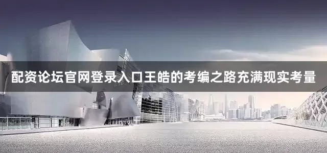 配资论坛官网登录入口王皓的考编之路充满现实考量