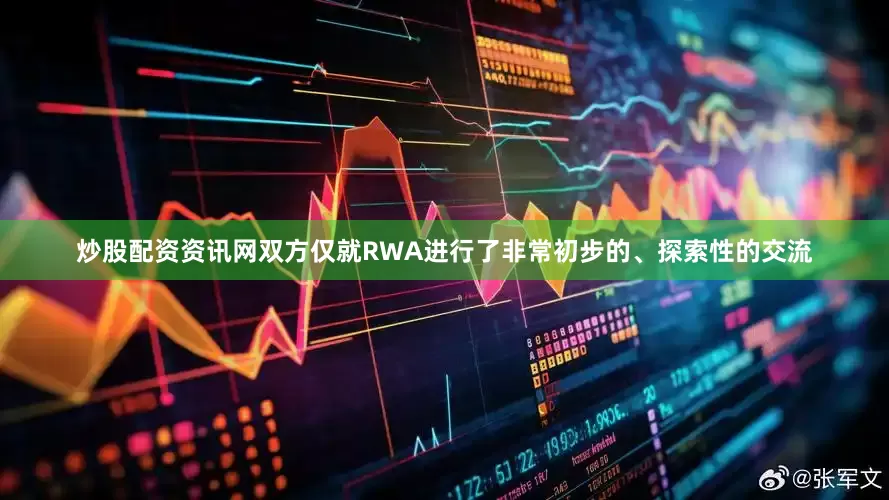 炒股配资资讯网双方仅就RWA进行了非常初步的、探索性的交流