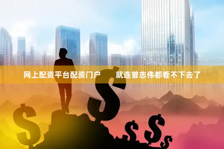 网上配资平台配资门户       就连曾志伟都看不下去了
