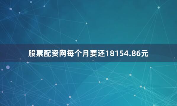 股票配资网每个月要还18154.86元