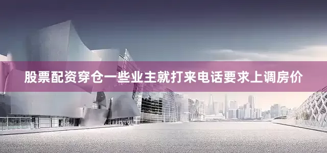 股票配资穿仓一些业主就打来电话要求上调房价