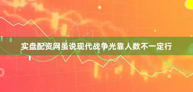 实盘配资网虽说现代战争光靠人数不一定行