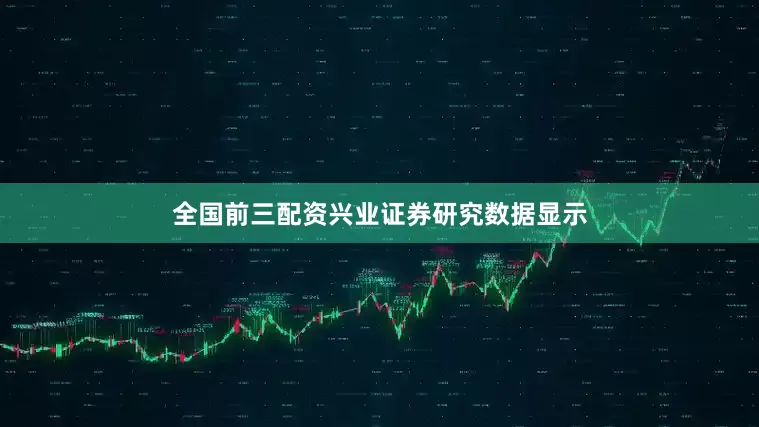 全国前三配资兴业证券研究数据显示