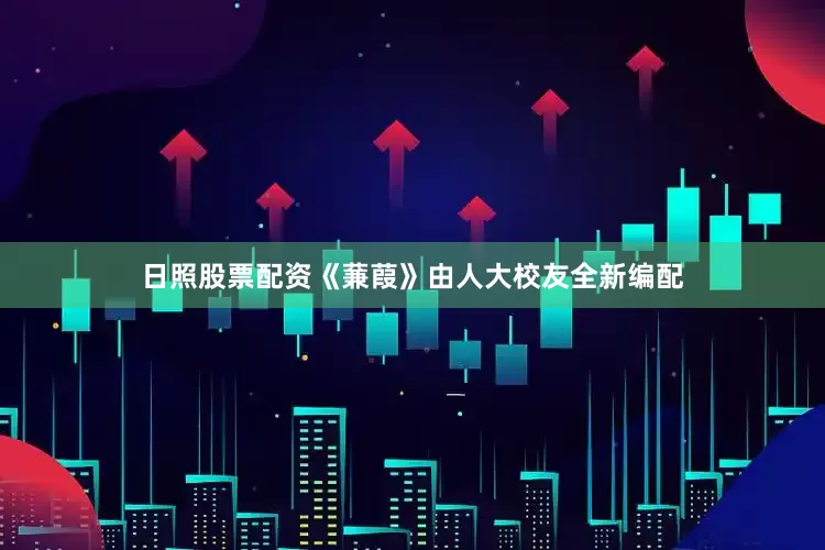 日照股票配资《蒹葭》由人大校友全新编配