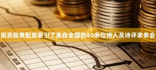 投资股票配资吸引了来自全国的40余位诗人及诗评家参会
