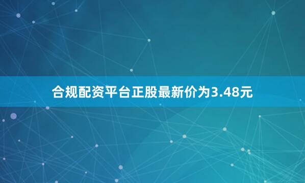 合规配资平台正股最新价为3.48元
