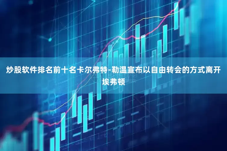炒股软件排名前十名卡尔弗特-勒温宣布以自由转会的方式离开埃弗顿