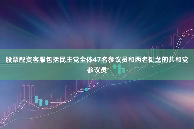股票配资客服包括民主党全体47名参议员和两名倒戈的共和党参议员