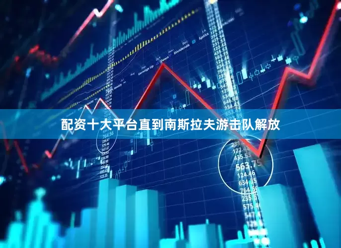 配资十大平台直到南斯拉夫游击队解放