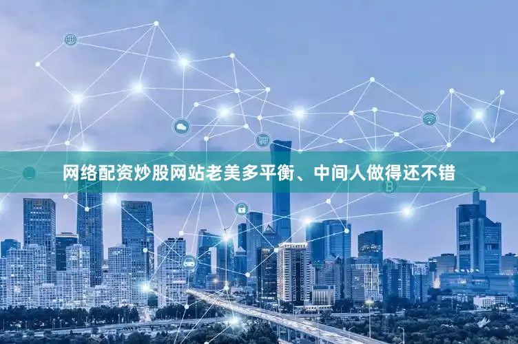 网络配资炒股网站老美多平衡、中间人做得还不错