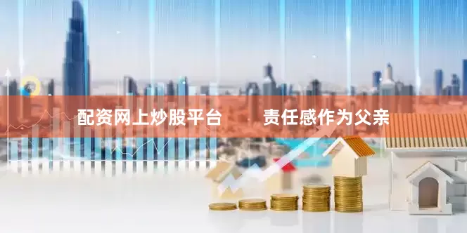 配资网上炒股平台        责任感作为父亲