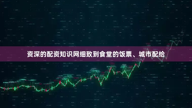 资深的配资知识网细致到食堂的饭票、城市配给