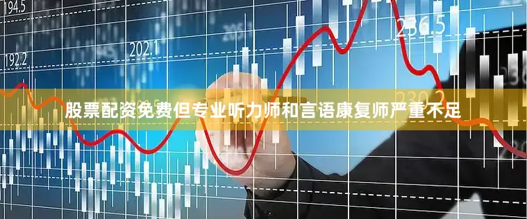 股票配资免费但专业听力师和言语康复师严重不足