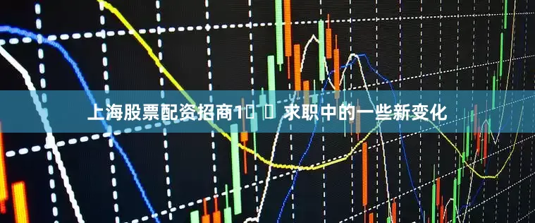 上海股票配资招商1️⃣求职中的一些新变化