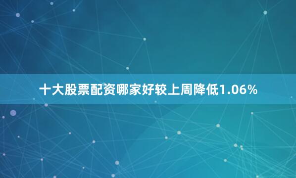 十大股票配资哪家好较上周降低1.06%