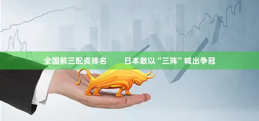 全国前三配资排名        日本敢以“三阵”喊出争冠