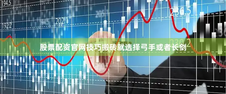 股票配资官网技巧搬砖就选择弓手或者长剑