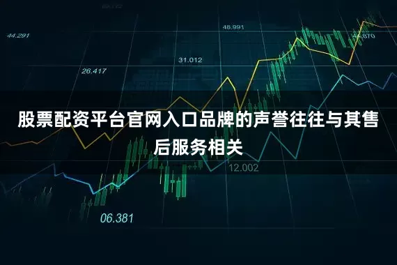 股票配资平台官网入口品牌的声誉往往与其售后服务相关