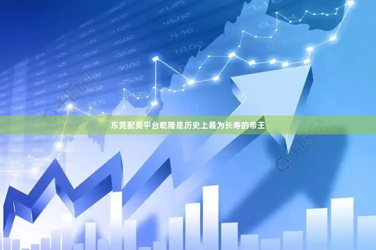 东莞配资平台乾隆是历史上最为长寿的帝王