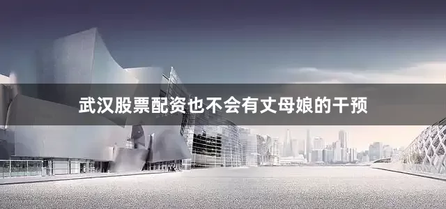 武汉股票配资也不会有丈母娘的干预