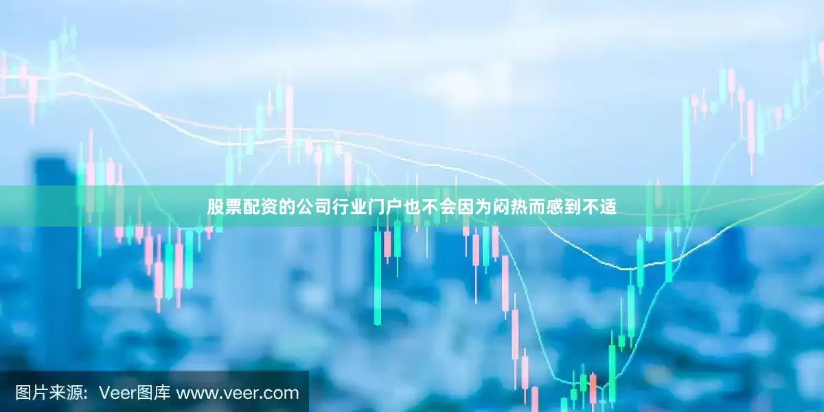 股票配资的公司行业门户也不会因为闷热而感到不适