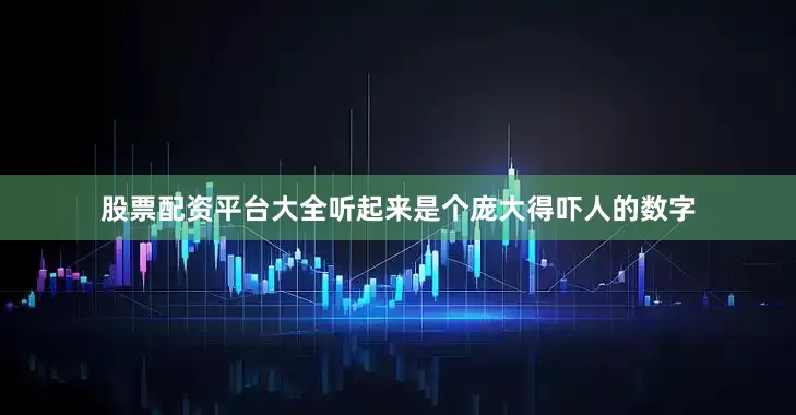 股票配资平台大全听起来是个庞大得吓人的数字
