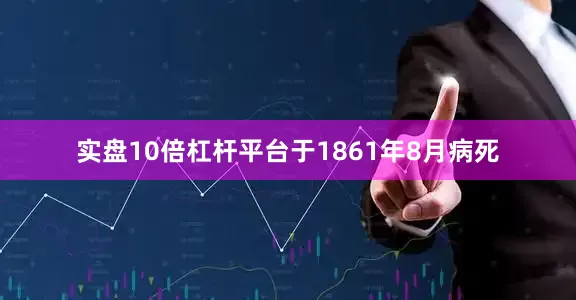 实盘10倍杠杆平台于1861年8月病死
