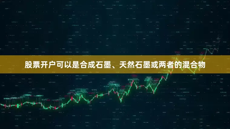 股票开户可以是合成石墨、天然石墨或两者的混合物