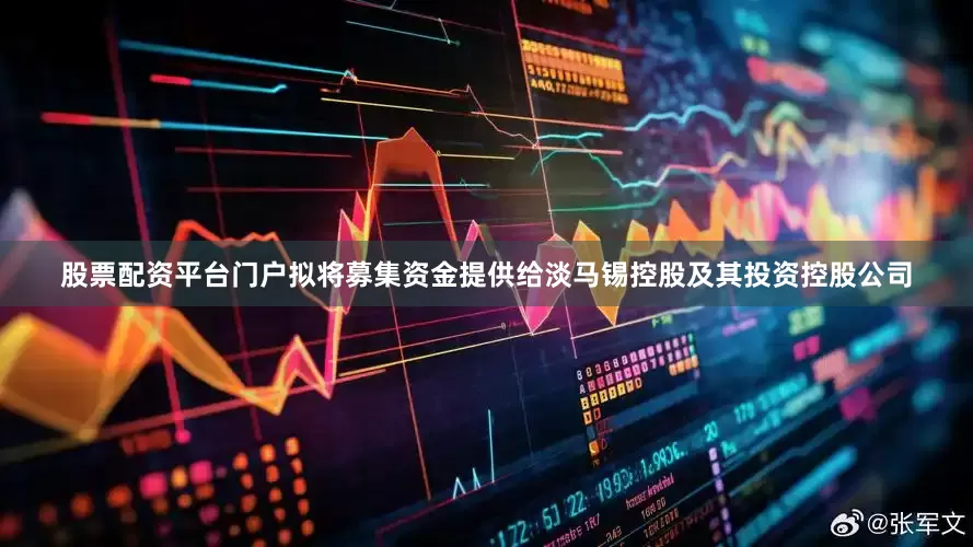股票配资平台门户拟将募集资金提供给淡马锡控股及其投资控股公司