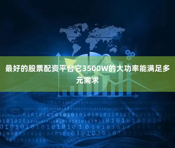 最好的股票配资平台它3500W的大功率能满足多元需求