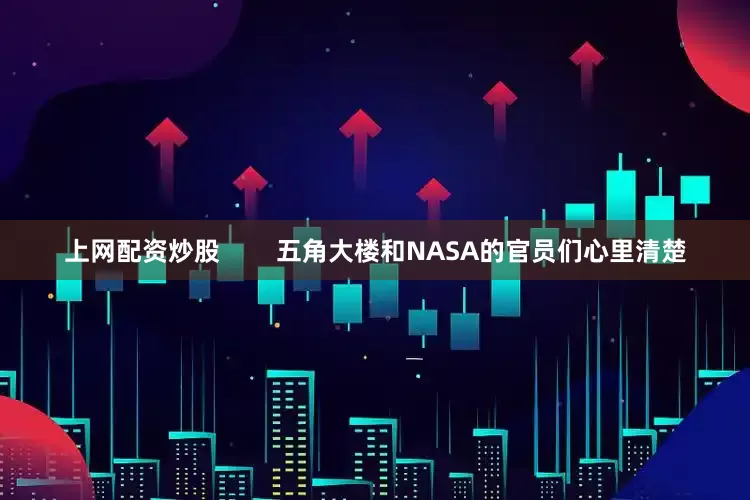 上网配资炒股        五角大楼和NASA的官员们心里清楚