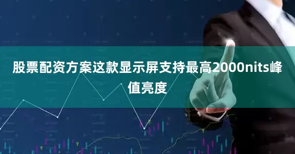 股票配资方案这款显示屏支持最高2000nits峰值亮度
