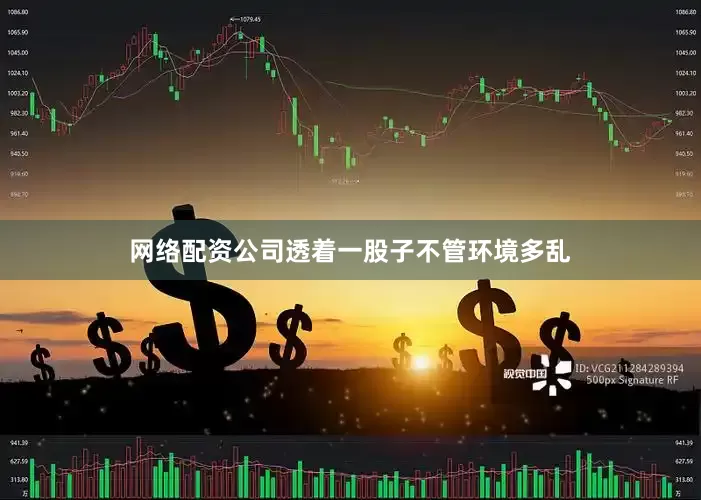 网络配资公司透着一股子不管环境多乱