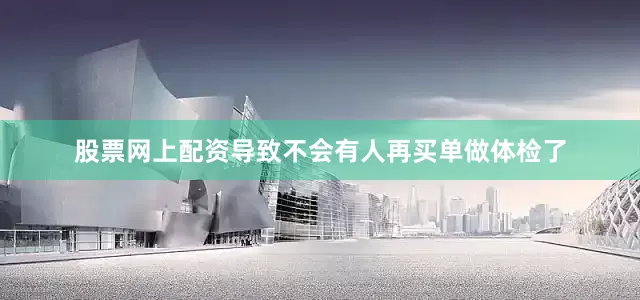 股票网上配资导致不会有人再买单做体检了