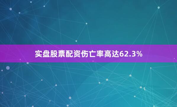 实盘股票配资伤亡率高达62.3%