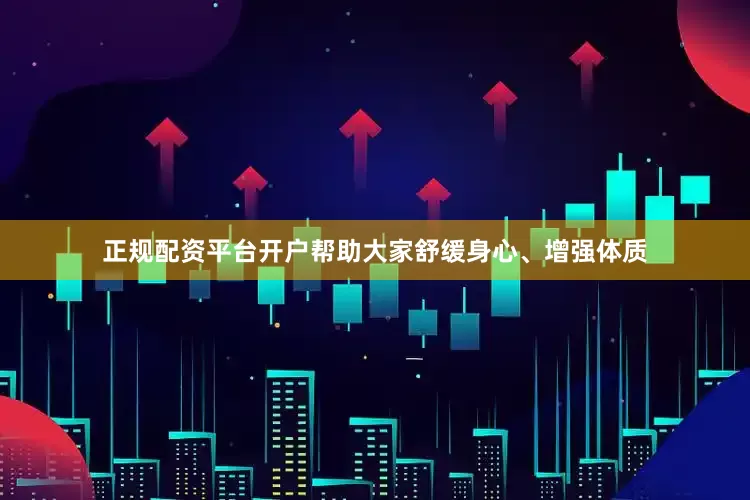 正规配资平台开户帮助大家舒缓身心、增强体质