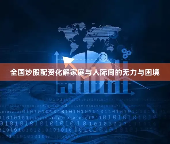 全国炒股配资化解家庭与人际间的无力与困境