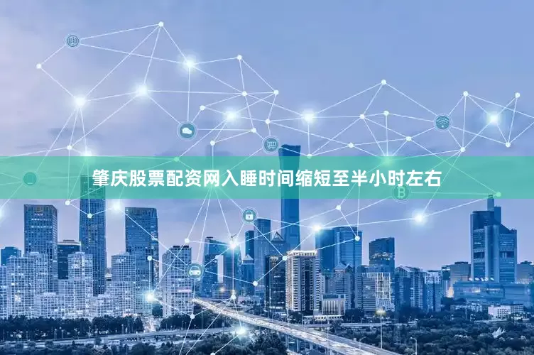 肇庆股票配资网入睡时间缩短至半小时左右