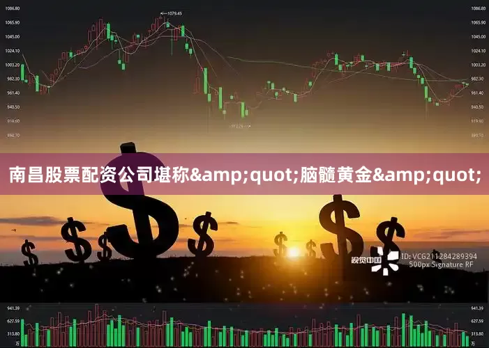 南昌股票配资公司堪称&quot;脑髓黄金&quot;