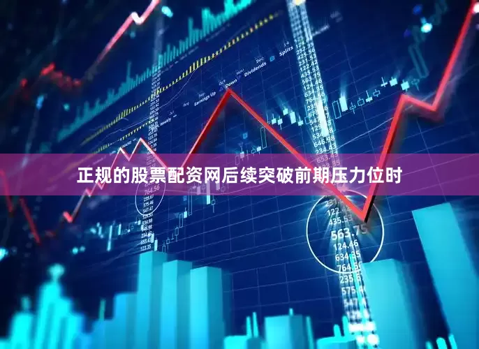 正规的股票配资网后续突破前期压力位时