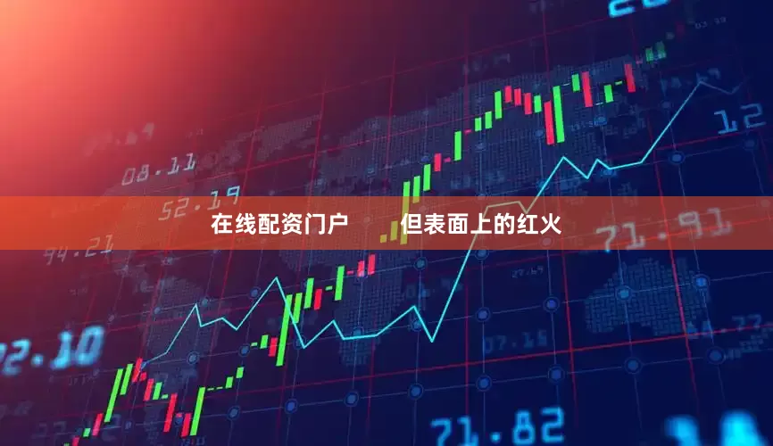 在线配资门户        但表面上的红火