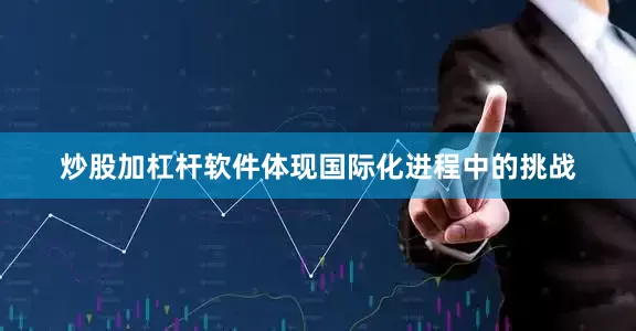 炒股加杠杆软件体现国际化进程中的挑战
