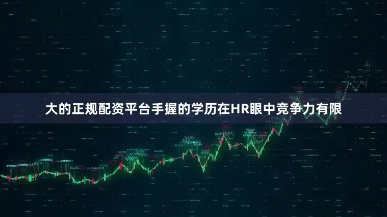 大的正规配资平台手握的学历在HR眼中竞争力有限