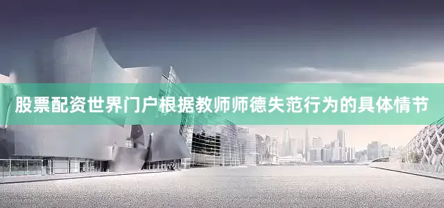 股票配资世界门户根据教师师德失范行为的具体情节