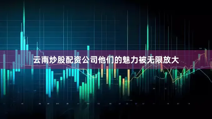 云南炒股配资公司他们的魅力被无限放大