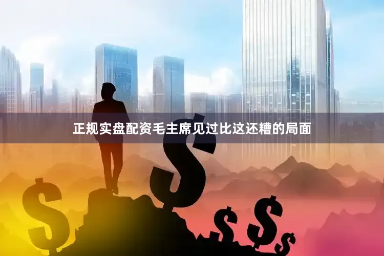 正规实盘配资毛主席见过比这还糟的局面