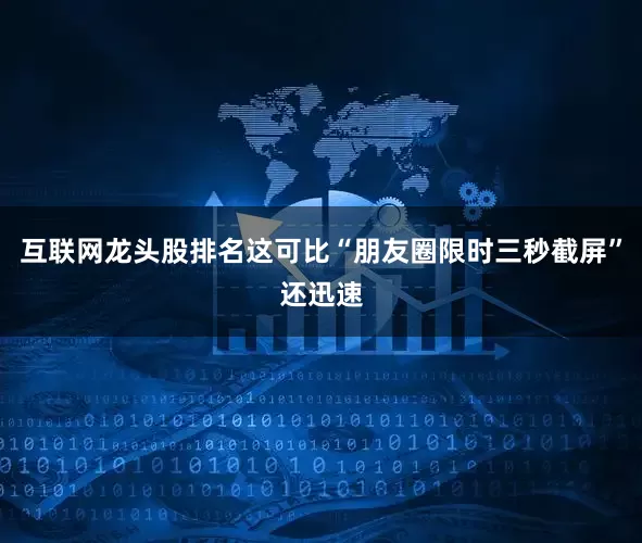 互联网龙头股排名这可比“朋友圈限时三秒截屏”还迅速