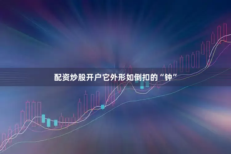 配资炒股开户它外形如倒扣的“钟”