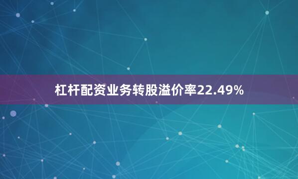 杠杆配资业务转股溢价率22.49%